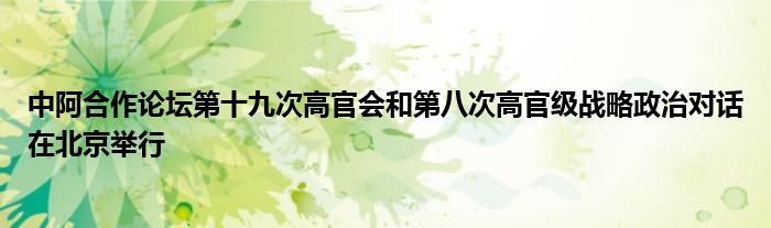 中阿合作论坛第十九次高官会和第八次高官级战略政治对话在北京举行