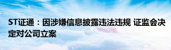 ST证通：因涉嫌信息披露违法违规 证监会决定对公司立案