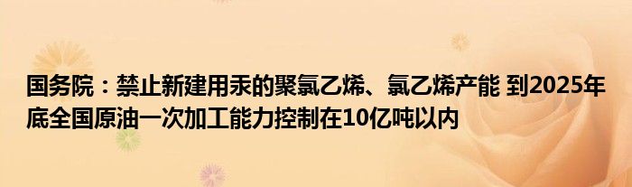 国务院：禁止新建用汞的聚氯乙烯、氯乙烯产能 到2025年底全国原油一次加工能力控制在10亿吨以内