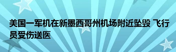 美国一军机在新墨西哥州机场附近坠毁 飞行员受伤送医