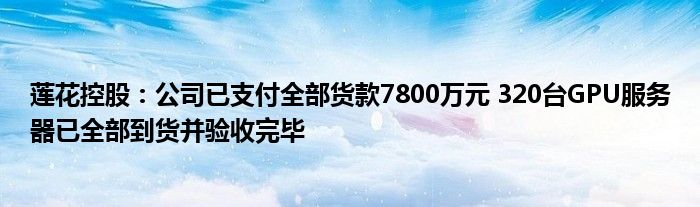 莲花控股：公司已支付全部货款7800万元 320台GPU服务器已全部到货并验收完毕