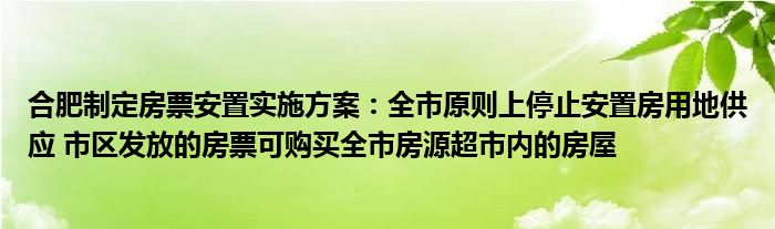 合肥制定房票安置实施方案：全市原则上停止安置房用地供应 市区发放的房票可购买全市房源超市内的房屋