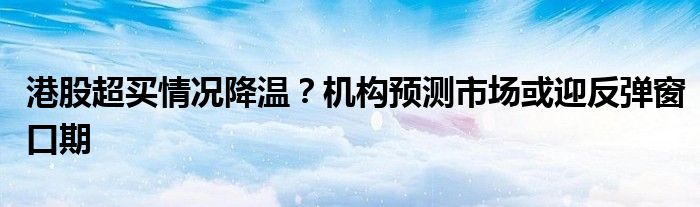 港股超买情况降温？机构预测市场或迎反弹窗口期