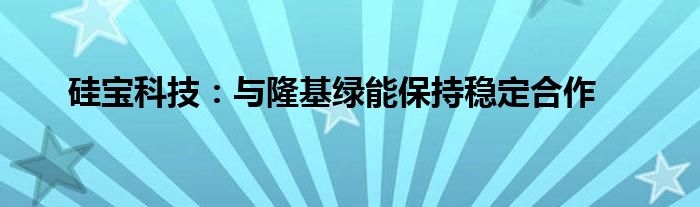 硅宝科技：与隆基绿能保持稳定合作