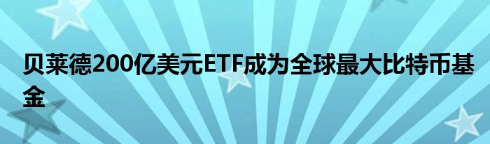 贝莱德200亿美元ETF成为全球最大比特币基金