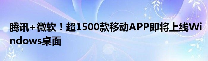 腾讯+微软！超1500款移动APP即将上线Windows桌面