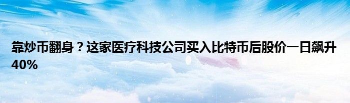 靠炒币翻身？这家医疗科技公司买入比特币后股价一日飙升40%