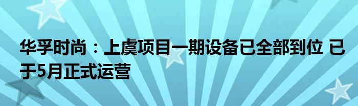 华孚时尚：上虞项目一期设备已全部到位 已于5月正式运营