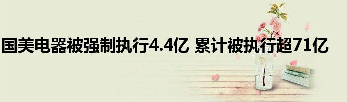 国美电器被强制执行4.4亿 累计被执行超71亿