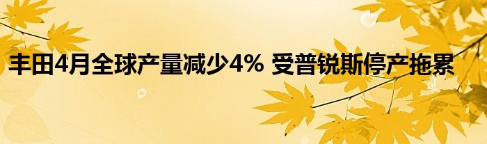 丰田4月全球产量减少4% 受普锐斯停产拖累