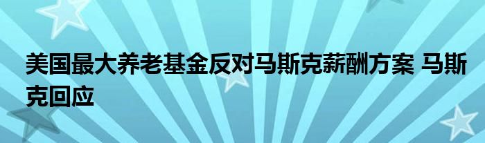 美国最大养老基金反对马斯克薪酬方案 马斯克回应