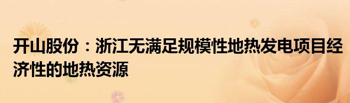 开山股份：浙江无满足规模性地热发电项目经济性的地热资源