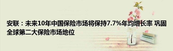 安联：未来10年中国保险市场将保持7.7%年均增长率 巩固全球第二大保险市场地位