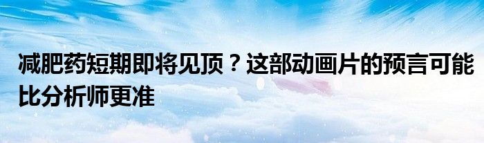 减肥药短期即将见顶？这部动画片的预言可能比分析师更准