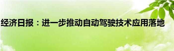 经济日报：进一步推动自动驾驶技术应用落地