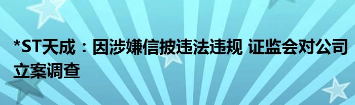 *ST天成：因涉嫌信披违法违规 证监会对公司立案调查