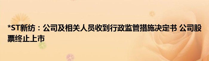 *ST新纺：公司及相关人员收到行政监管措施决定书 公司股票终止上市