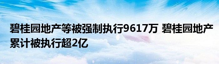 碧桂园地产等被强制执行9617万 碧桂园地产累计被执行超2亿