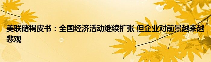 美联储褐皮书：全国经济活动继续扩张 但企业对前景越来越悲观