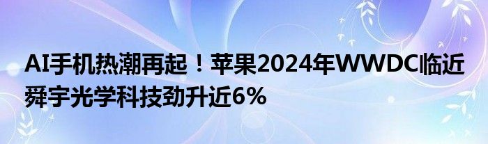 AI手机热潮再起！苹果2024年WWDC临近 舜宇光学科技劲升近6%