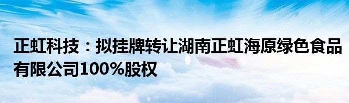 正虹科技：拟挂牌转让湖南正虹海原绿色食品有限公司100%股权