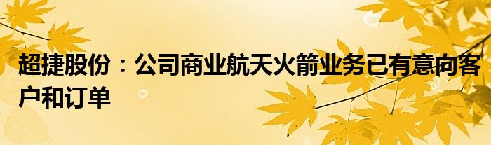 超捷股份：公司商业航天火箭业务已有意向客户和订单