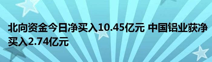 北向资金今日净买入10.45亿元 中国铝业获净买入2.74亿元