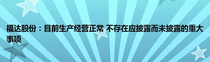 福达股份：目前生产经营正常 不存在应披露而未披露的重大事项