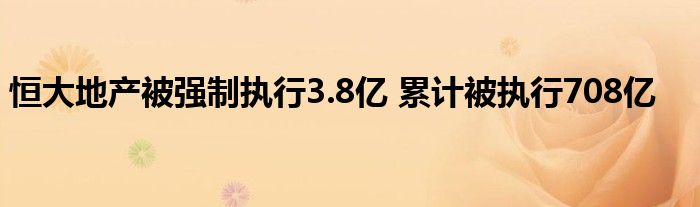 恒大地产被强制执行3.8亿 累计被执行708亿