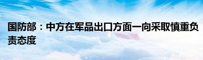 国防部：中方在军品出口方面一向采取慎重负责态度