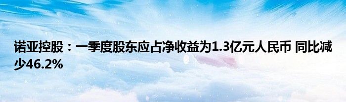 诺亚控股：一季度股东应占净收益为1.3亿元人民币 同比减少46.2%