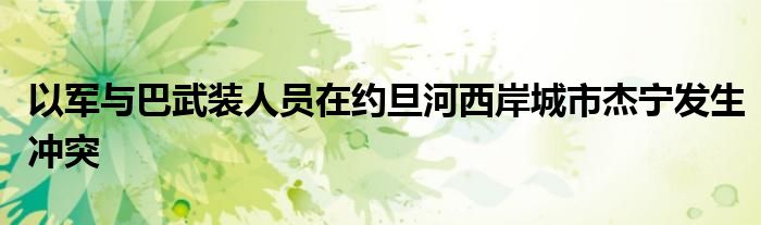 以军与巴武装人员在约旦河西岸城市杰宁发生冲突