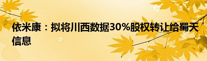 依米康：拟将川西数据30%股权转让给蜀天信息