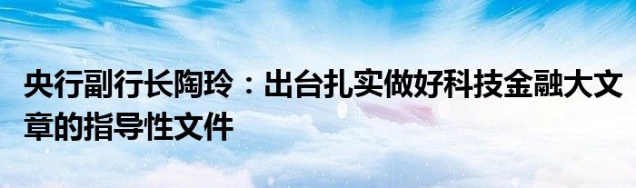 央行副行长陶玲：出台扎实做好科技
大文章的指导性文件