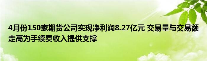 4月份150家期货公司实现净利润8.27亿元 交易量与交易额走高为手续费收入提供支撑