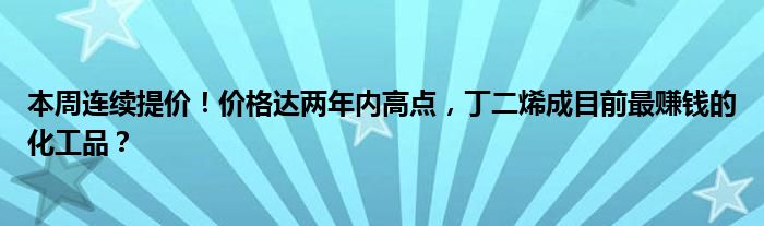 本周连续提价！价格达两年内高点，丁二烯成目前最赚钱的化工品？