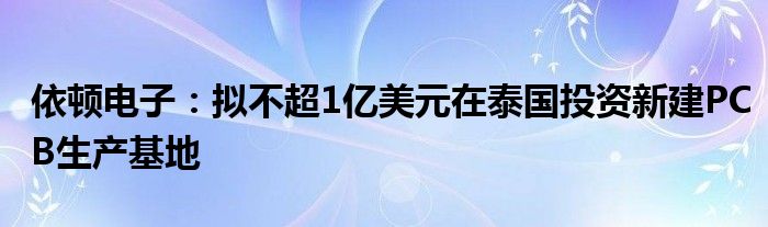 依顿电子：拟不超1亿美元在泰国投资新建PCB生产基地