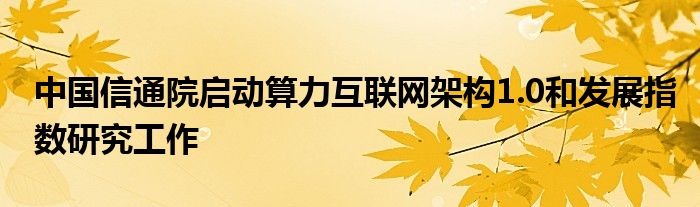 中国信通院启动算力
架构1.0和发展指数研究工作