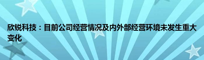 欣锐科技：目前公司经营情况及内外部经营环境未发生重大变化