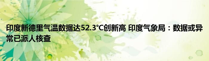 印度新德里气温数据达52.3℃创新高 印度气象局：数据或异常已派人核查