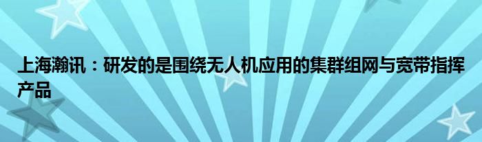 上海瀚讯：研发的是围绕无人机应用的集群组网与宽带指挥产品