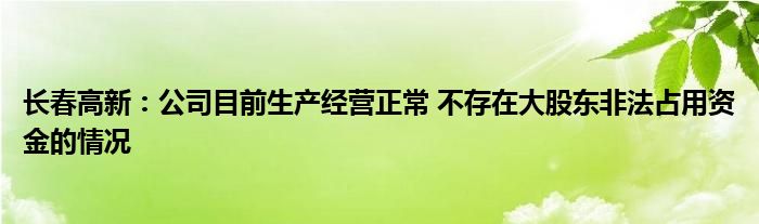 长春高新：公司目前生产经营正常 不存在大股东非法占用资金的情况