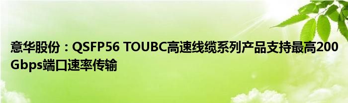 意华股份：QSFP56 TOUBC高速线缆系列产品支持最高200Gbps端口速率传输