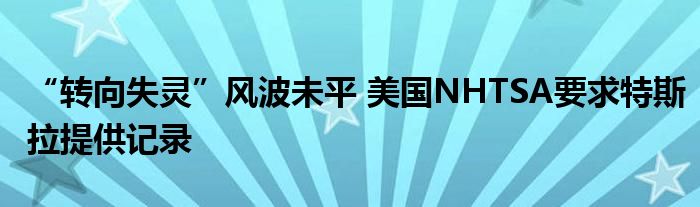 “转向失灵”风波未平 美国NHTSA要求特斯拉提供记录