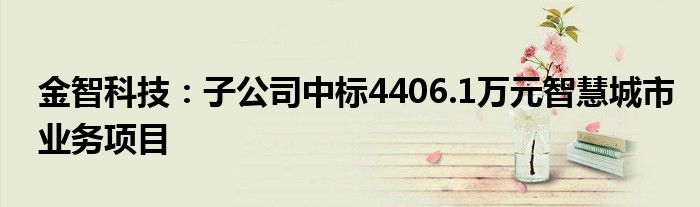 金智科技：子公司中标4406.1万元智慧城市业务项目