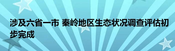 涉及六省一市 秦岭地区生态状况调查评估初步完成