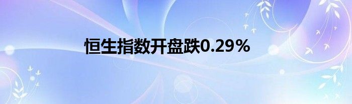 恒生指数开盘跌0.29%