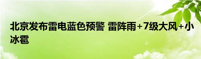 北京发布雷电蓝色预警 雷阵雨+7级大风+小冰雹