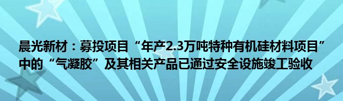 晨光新材：募投项目“年产2.3万吨特种有机硅材料项目”中的“气凝胶”及其相关产品已通过安全设施竣工验收