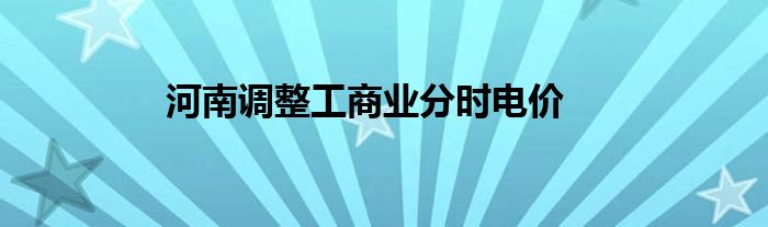 河南调整工商业分时电价